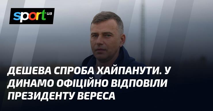 Недорога спроба привернути увагу. У Динамо офіційно прокоментували висловлювання президента Вереса.