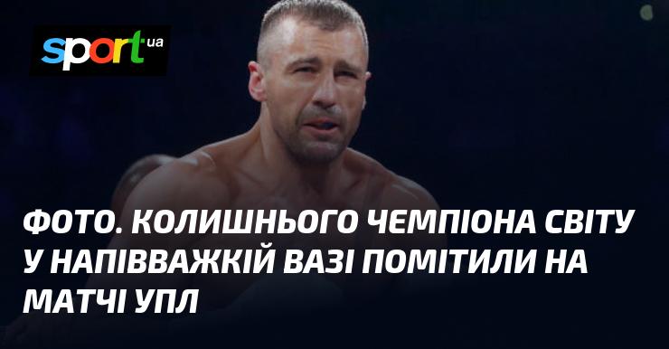 Зображення. На поєдинку УПЛ був помічений екс-чемпіон світу у напівважкій категорії.