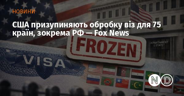 Сполучені Штати тимчасово припиняють видачу віз для 75 країн, серед яких і Росія, повідомляє Fox News.