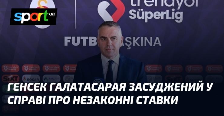 Генерального секретаря Галатасарая визнано винним у справі, пов'язаній з незаконними ставками.