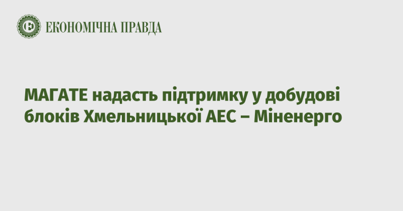 МАГАТЕ забезпечить підтримку в завершенні будівництва блоків Хмельницької атомної електростанції, повідомляє Міністерство енергетики.