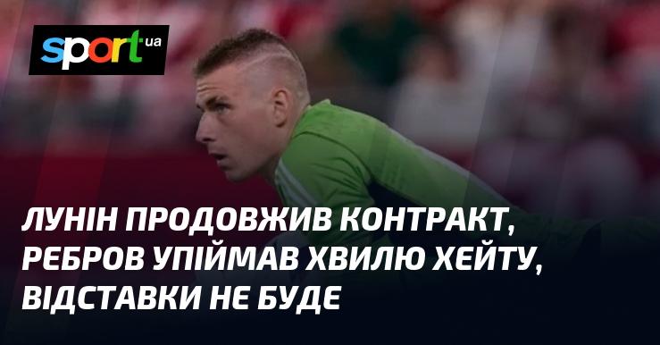 Лунін підписав новий контракт, Ребров зіткнувся з хвилею критики, але його позиція залишиться незмінною.