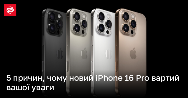 5 причин, чому новий iPhone 16 Pro заслуговує на вашу увагу