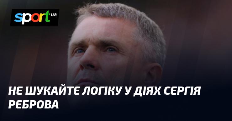 Не намагайтеся знайти сенс у вчинках Сергія Реброва.