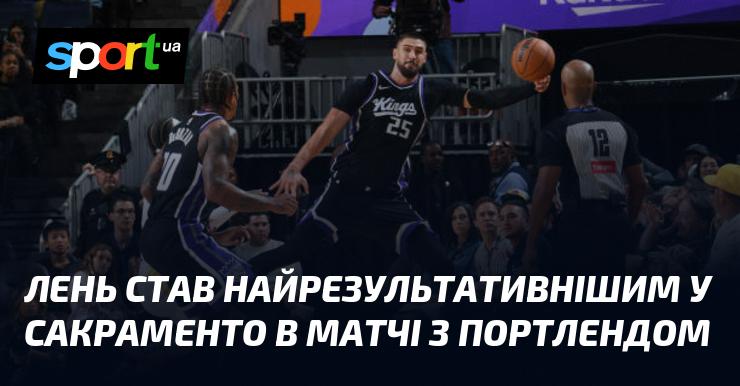 Лень став найефективнішим гравцем у Сакраменто під час поєдинку з Портлендом.