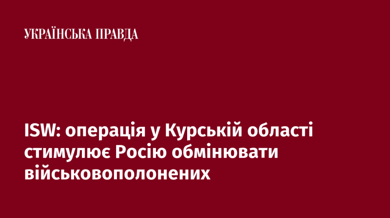 ISW: Операція в Курській області спонукає Росію до обміну військовополоненими.