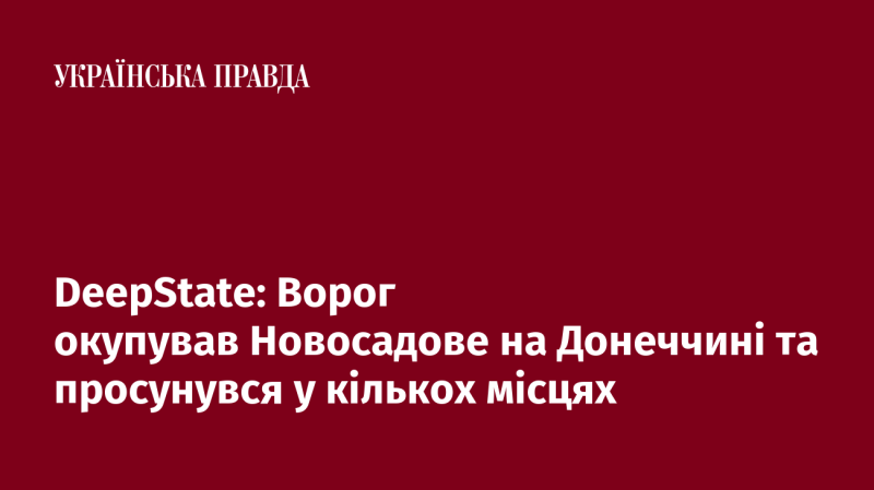 DeepState: Противник захопив Новосадове в Донецькій області та здійснив просування в кількох інших районах.