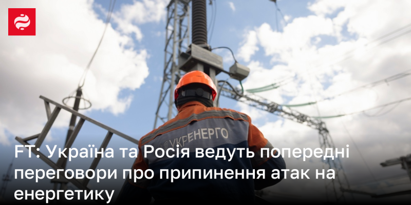 FT: Україна і Росія почали первинні консультації щодо зупинки атак на енергетичну інфраструктуру.