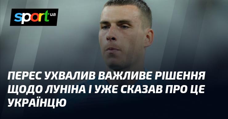 Перес прийняв значиме рішення стосовно Луніна і вже повідомив про це українцеві.