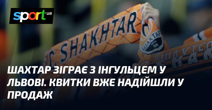 Шахтар проведе матч проти Інгульця у Львові. Квитки вже доступні для покупки.