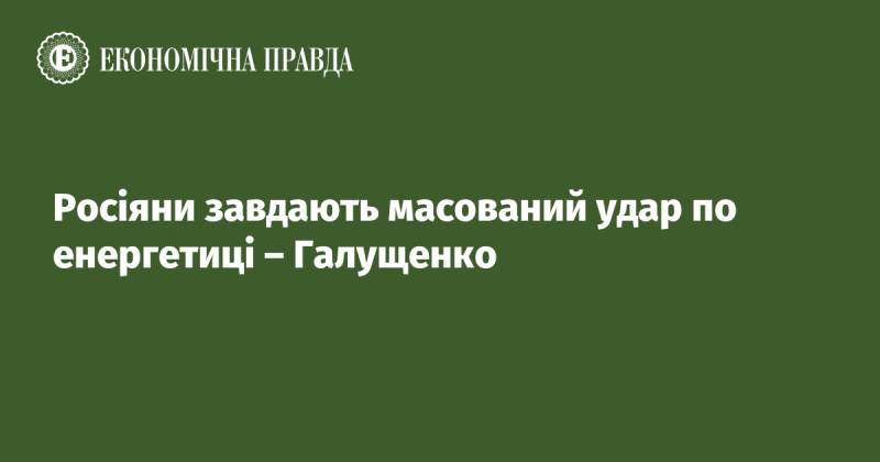 Галущенко повідомляє про те, що російські війська здійснюють інтенсивні атаки на енергетичну інфраструктуру.