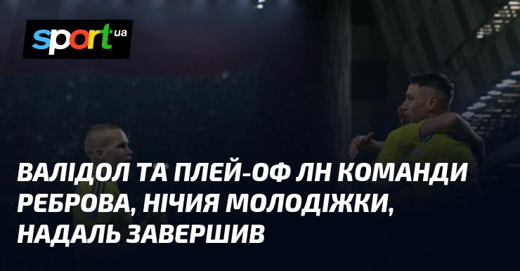 Валідол, плей-оф ЛН команди Реброва, нічия юнацької команди, завершення кар'єри Надаля.