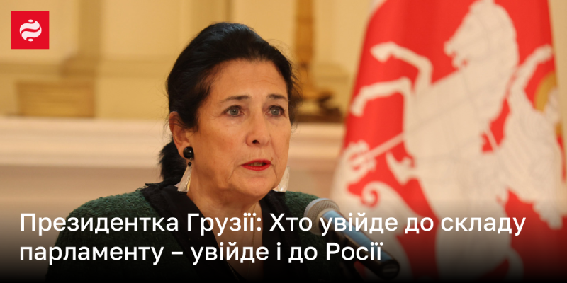 Президентка Грузії: Ті, хто стане членами парламенту, також потраплять до Росії.