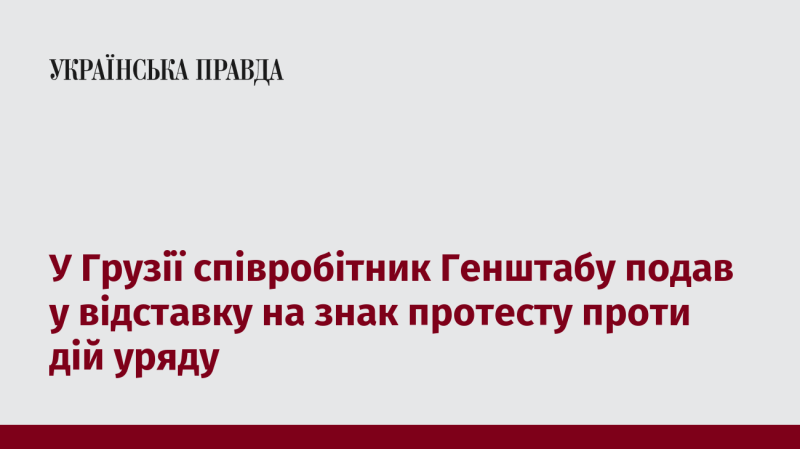 В Грузії один із працівників Генерального штабу вирішив залишити свою посаду на знак незгоди з політикою уряду.