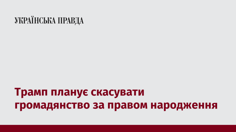 Трамп має намір скасувати право на громадянство, яке надається при народженні в США.