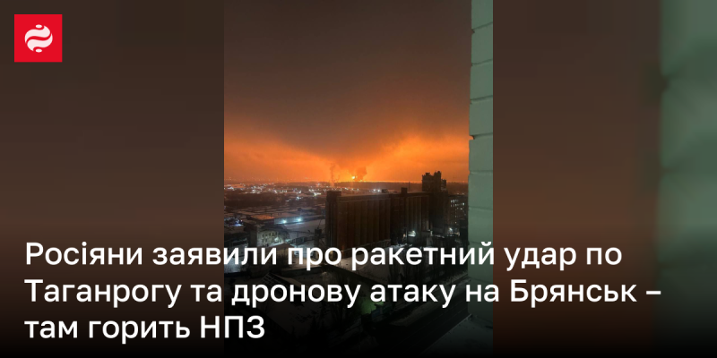 Російські джерела повідомили про ракетний обстріл Таганрога та безпілотну атаку на Брянськ, де спостерігається пожежа на нафтопереробному заводі.