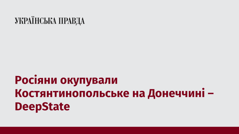 Російські сили захопили Костянтинопольське в Донецькій області - DeepState.