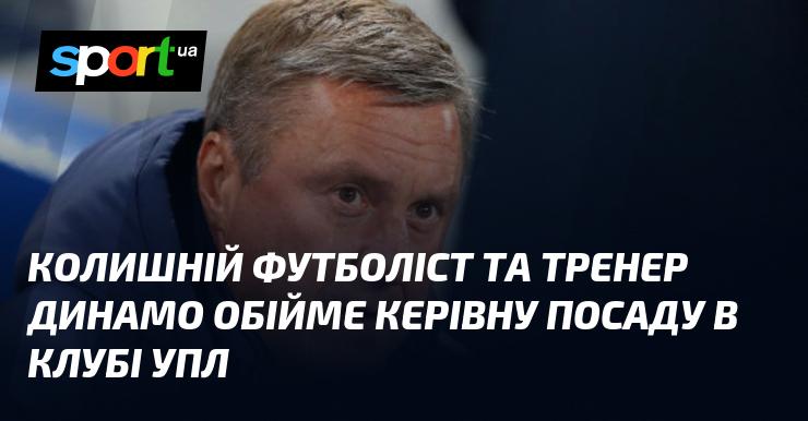 Екс-гравець та наставник Динамо займе керівну позицію в клубі Української Прем'єр-ліги.