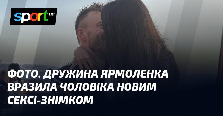 ФОТО. Дружина Ярмоленка приголомшила чоловіка свіжим сексуальним знімком.