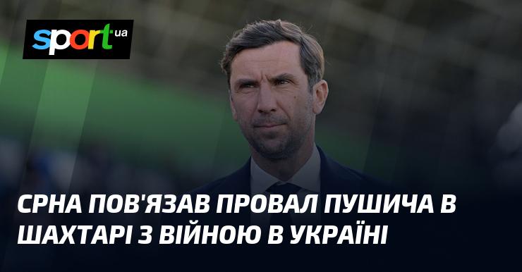 Срна з'єднав невдачу Пушича в Шахтарі з війною в Україні.