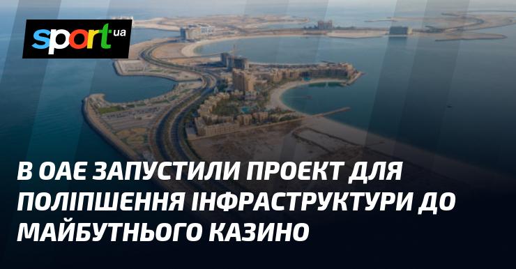 В Об'єднаних Арабських Еміратах розпочато ініціативу з модернізації інфраструктури у зв'язку з планами відкриття нового казино.