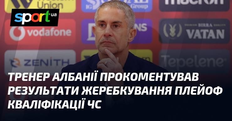 Тренер збірної Албанії висловив свою думку щодо підсумків жеребкування плейофу кваліфікації до Чемпіонату світу.