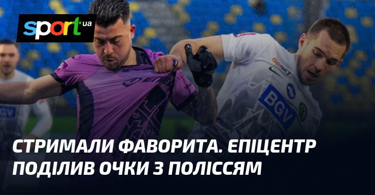 Фаворита зупинили. Епіцентр розділив очки з Поліссям.