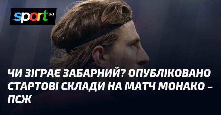 Чи вийде Забарний на поле? Представлені початкові склади для поєдинку Монако проти ПСЖ.