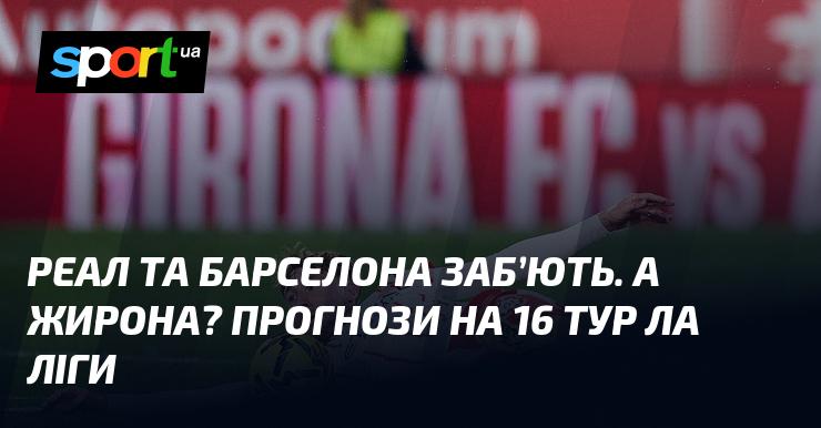 Реал і Барселона зможуть вразити своїх фанатів забитими голами. А як щодо Жирони? Прогнози на 16-й тур Ла Ліги.