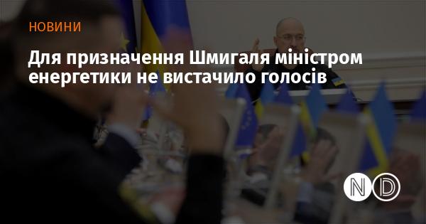 Для призначення Шмигаля на посаду міністра енергетики не вистачило необхідної кількості голосів.