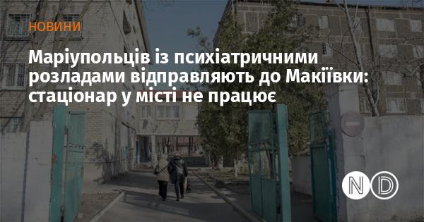 Маріупольці, які страждають на психічні розлади, змушені отримувати лікування в Макіївці, оскільки стаціонар у їхньому місті закритий.