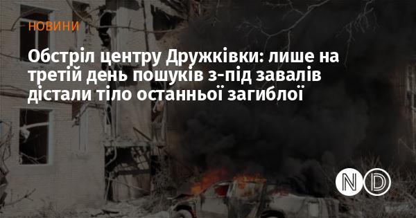 Атака на центр Дружківки: тільки на третій день рятувальники змогли витягти з-під уламків тіло останньої жертви.