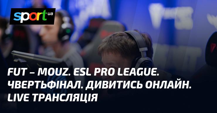 FUT проти MOUZ. ESL Pro League. Півфінал. Дивіться онлайн. Прямий ефір.