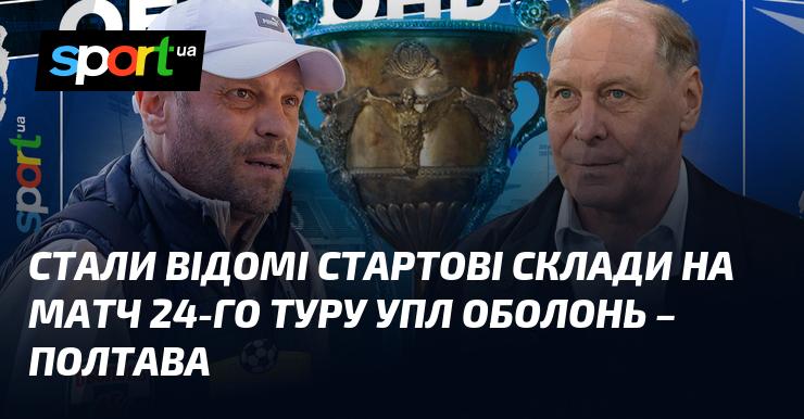 Опубліковані стартові склади на гру 24-го туру УПЛ між командами Оболонь та Полтава.