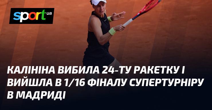 Калініна здолала 24-ту ракетку світу та пробилася до 1/16 фіналу престижного турніру в Мадриді.